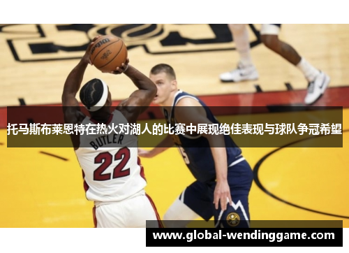 托马斯布莱恩特在热火对湖人的比赛中展现绝佳表现与球队争冠希望