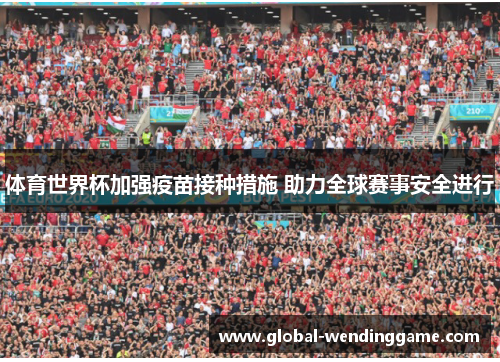 体育世界杯加强疫苗接种措施 助力全球赛事安全进行