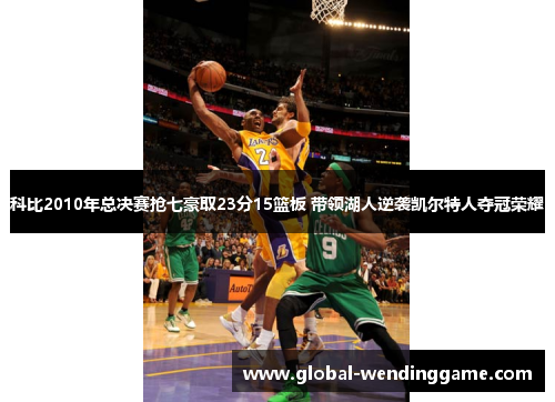 科比2010年总决赛抢七豪取23分15篮板 带领湖人逆袭凯尔特人夺冠荣耀