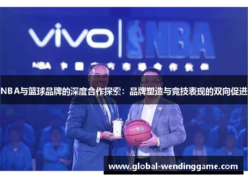 NBA与篮球品牌的深度合作探索：品牌塑造与竞技表现的双向促进