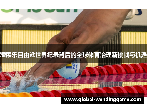 潘展乐自由泳世界纪录背后的全球体育治理新挑战与机遇