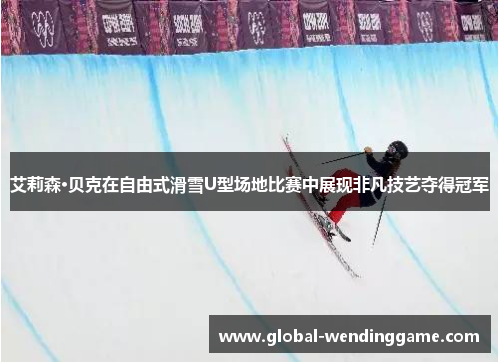 艾莉森·贝克在自由式滑雪U型场地比赛中展现非凡技艺夺得冠军
