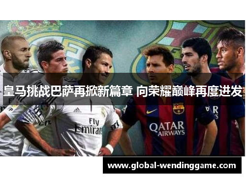 皇马挑战巴萨再掀新篇章 向荣耀巅峰再度进发