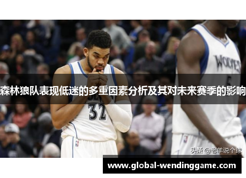森林狼队表现低迷的多重因素分析及其对未来赛季的影响