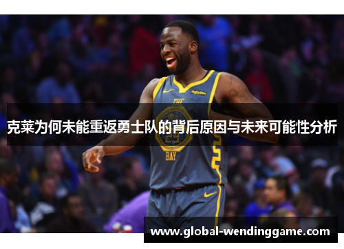 克莱为何未能重返勇士队的背后原因与未来可能性分析