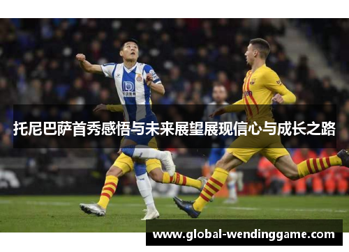 托尼巴萨首秀感悟与未来展望展现信心与成长之路