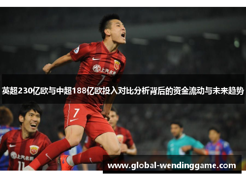 英超230亿欧与中超188亿欧投入对比分析背后的资金流动与未来趋势