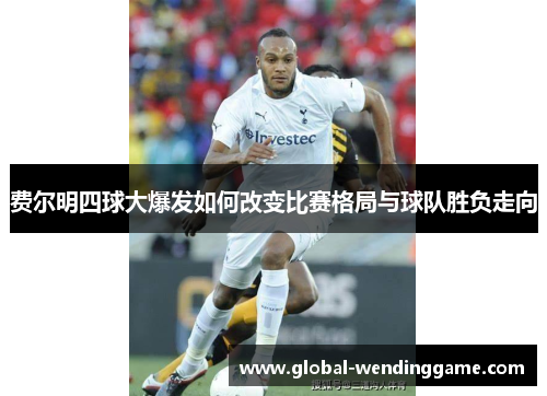 费尔明四球大爆发如何改变比赛格局与球队胜负走向