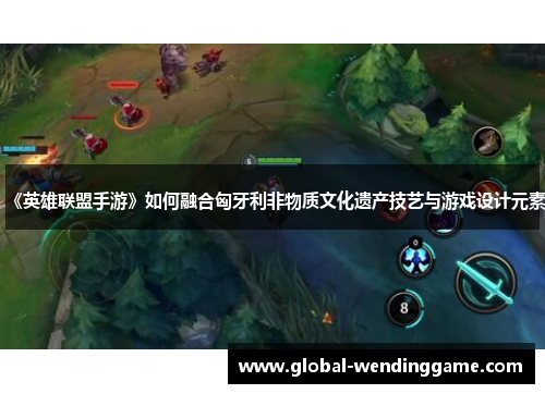 《英雄联盟手游》如何融合匈牙利非物质文化遗产技艺与游戏设计元素