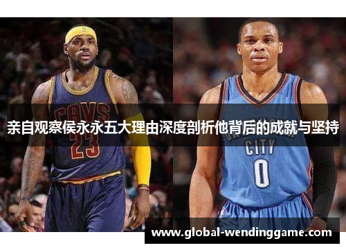 亲自观察侯永永五大理由深度剖析他背后的成就与坚持