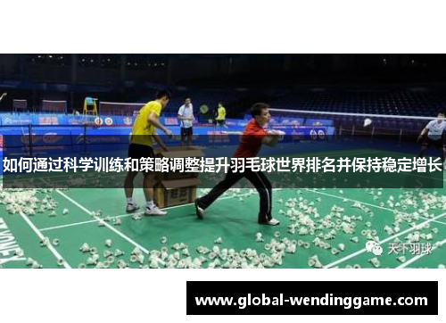 如何通过科学训练和策略调整提升羽毛球世界排名并保持稳定增长