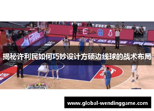 揭秘许利民如何巧妙设计方硕边线球的战术布局