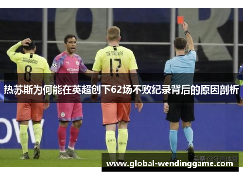 热苏斯为何能在英超创下62场不败纪录背后的原因剖析