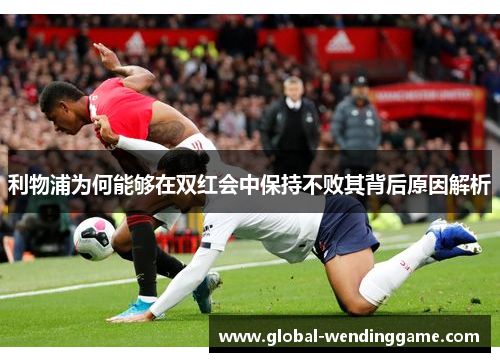 利物浦为何能够在双红会中保持不败其背后原因解析