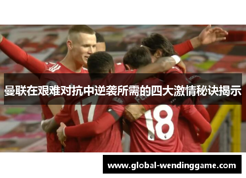 曼联在艰难对抗中逆袭所需的四大激情秘诀揭示