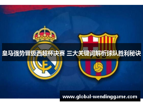 皇马强势晋级西超杯决赛 三大关键词解析球队胜利秘诀