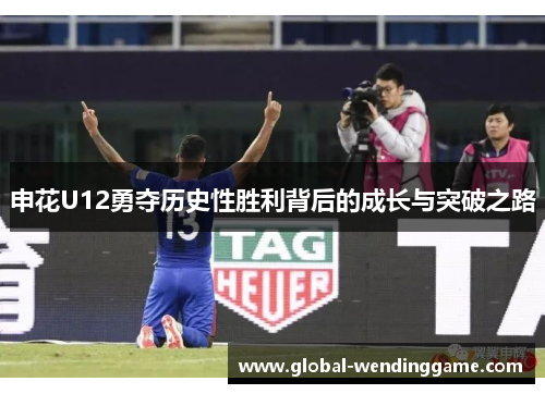 申花U12勇夺历史性胜利背后的成长与突破之路