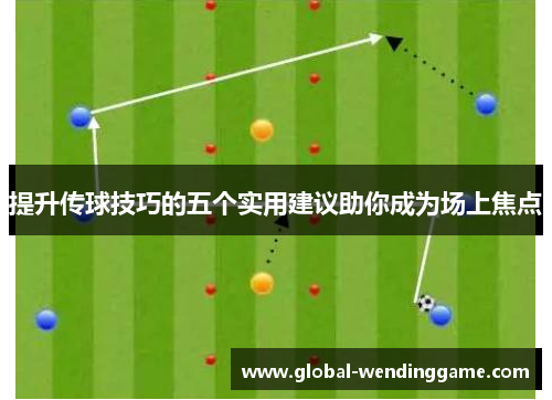 提升传球技巧的五个实用建议助你成为场上焦点