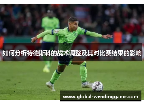 如何分析特德斯科的战术调整及其对比赛结果的影响