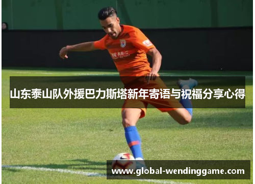 山东泰山队外援巴力斯塔新年寄语与祝福分享心得