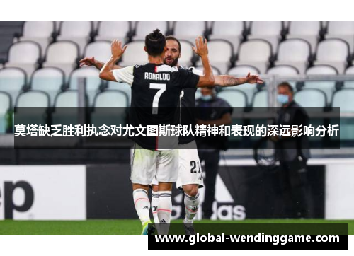 莫塔缺乏胜利执念对尤文图斯球队精神和表现的深远影响分析