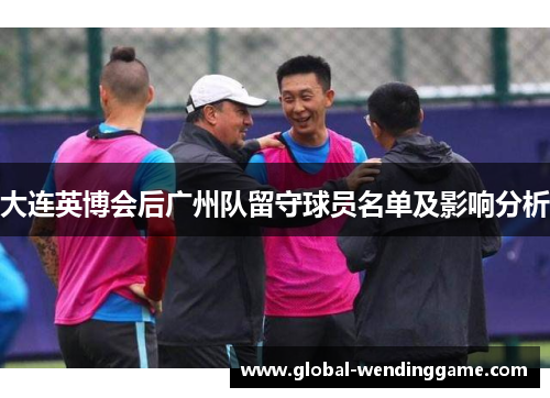 大连英博会后广州队留守球员名单及影响分析