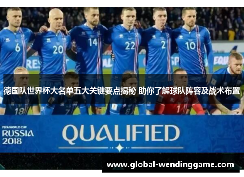 德国队世界杯大名单五大关键要点揭秘 助你了解球队阵容及战术布置