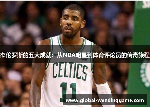 杰伦罗斯的五大成就：从NBA明星到体育评论员的传奇旅程