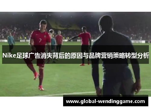 Nike足球广告消失背后的原因与品牌营销策略转型分析