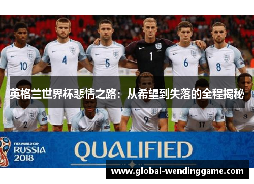 英格兰世界杯悲情之路：从希望到失落的全程揭秘
