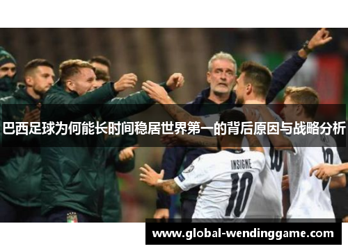 巴西足球为何能长时间稳居世界第一的背后原因与战略分析