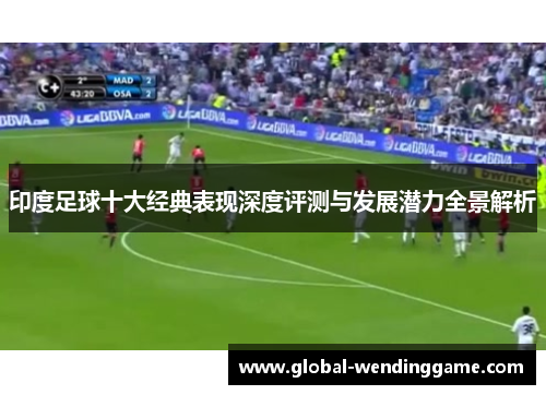 印度足球十大经典表现深度评测与发展潜力全景解析