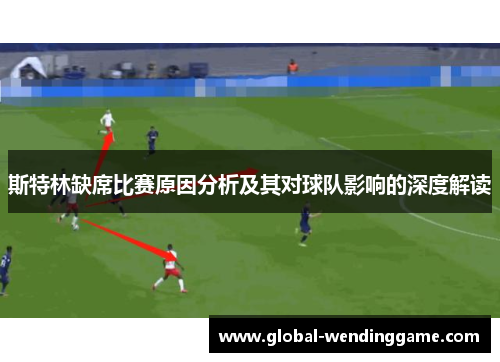斯特林缺席比赛原因分析及其对球队影响的深度解读