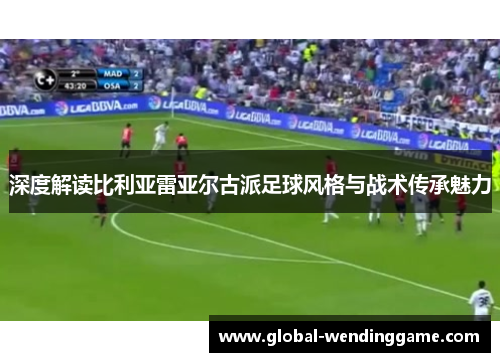 深度解读比利亚雷亚尔古派足球风格与战术传承魅力