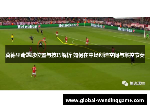 莫德里奇踢球位置与技巧解析 如何在中场创造空间与掌控节奏