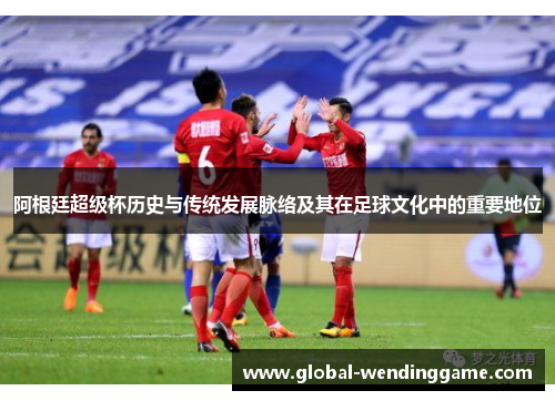 阿根廷超级杯历史与传统发展脉络及其在足球文化中的重要地位
