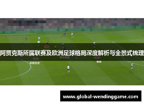 阿贾克斯所属联赛及欧洲足球格局深度解析与全景式梳理